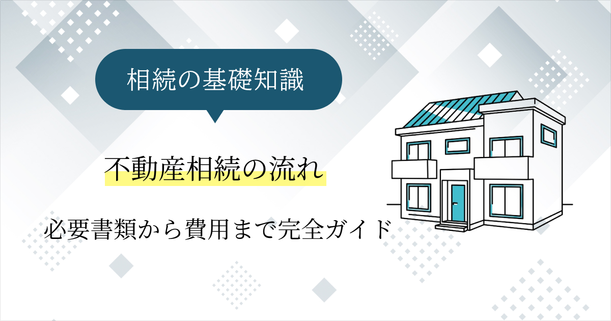 不動産相続の流れを完全解説！必要書類から費用まで徹底ガイド