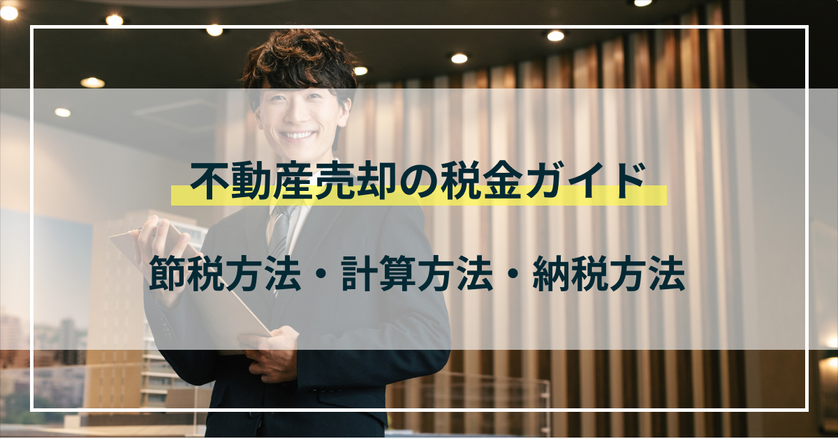 不動産売却時の税金ガイド｜節税対策・計算方法・納税方法を解説