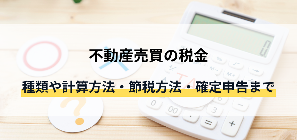 不動産売買の税金｜種類や計算方法・節税方法・確定申告の方法も解説