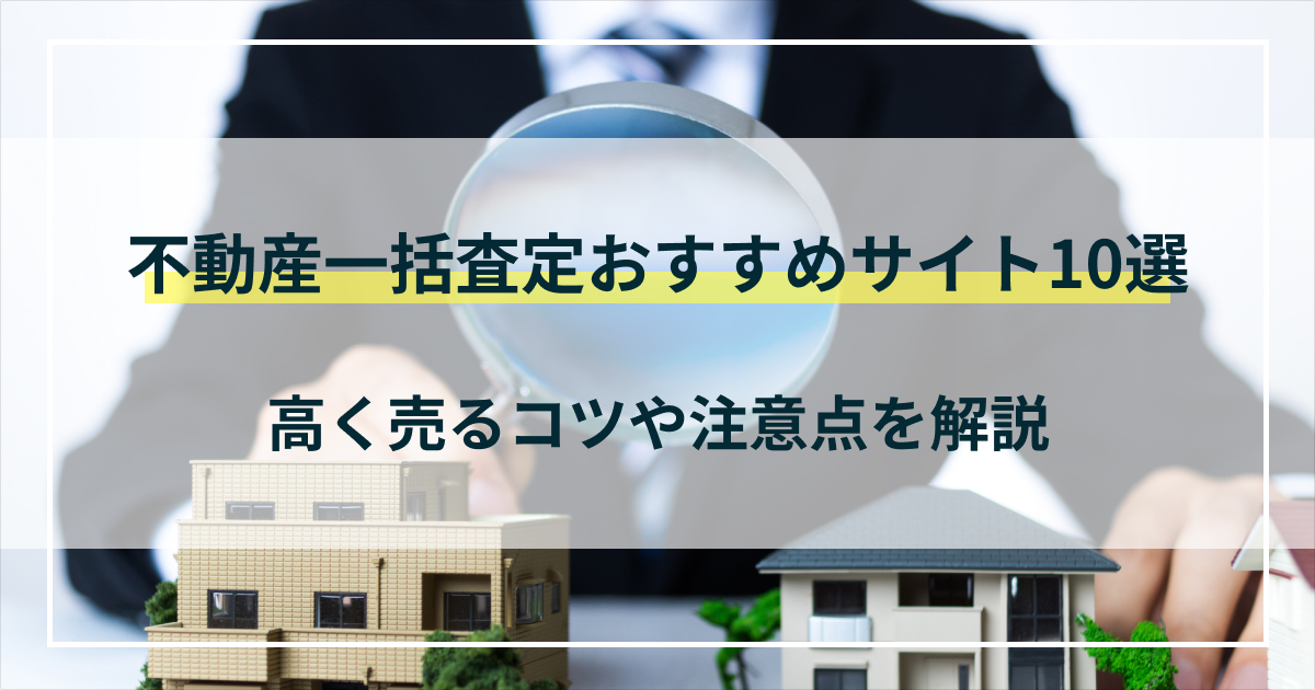 不動産一括査定おすすめサイト10選と高く売るコツや注意点を解説！