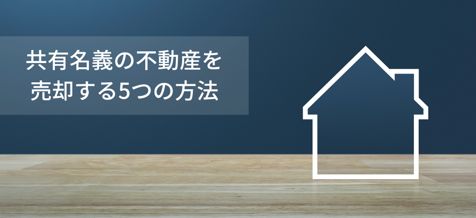 共有名義の不動産を売却する5つの方法を解説、トラブルへの対処方法や必要な書類について紹介