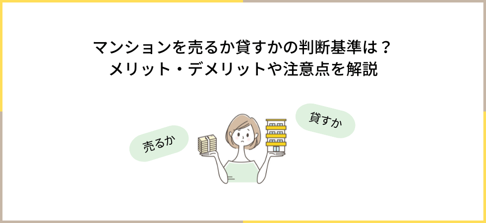 マンションを売るか貸すかの判断基準は？メリット・デメリットや注意点を解説