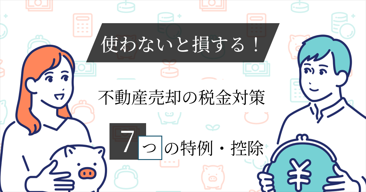 【使わないと損する】不動産売却の税金対策！7つの特例・控除を解説