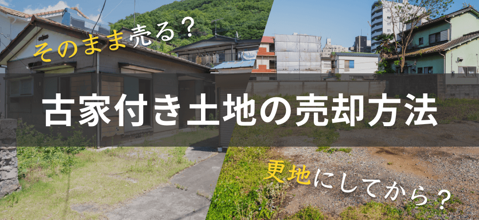 そのまま売る？更地にしてから？古家付き土地の売却方法、それぞれのメリット・デメリット