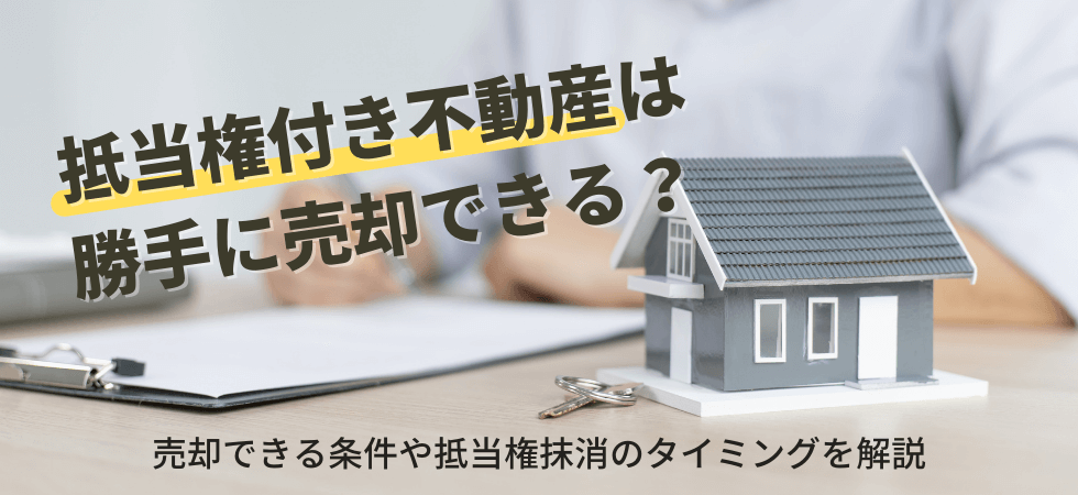 抵当権付き不動産は勝手に売却できる？売却できる条件や抵当権抹消のタイミングを解説