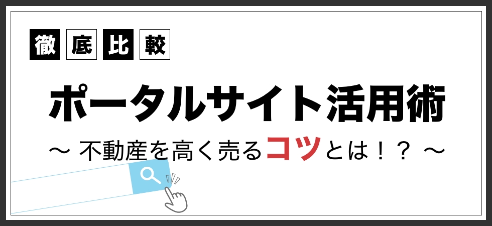 不動産売却ポータルサイトの特徴を徹底解説、不動産を高く売るコツはこれ！