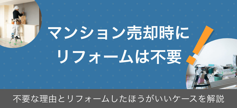 マンション売却時のリフォームは不要！理由とした方が良いケースを解説