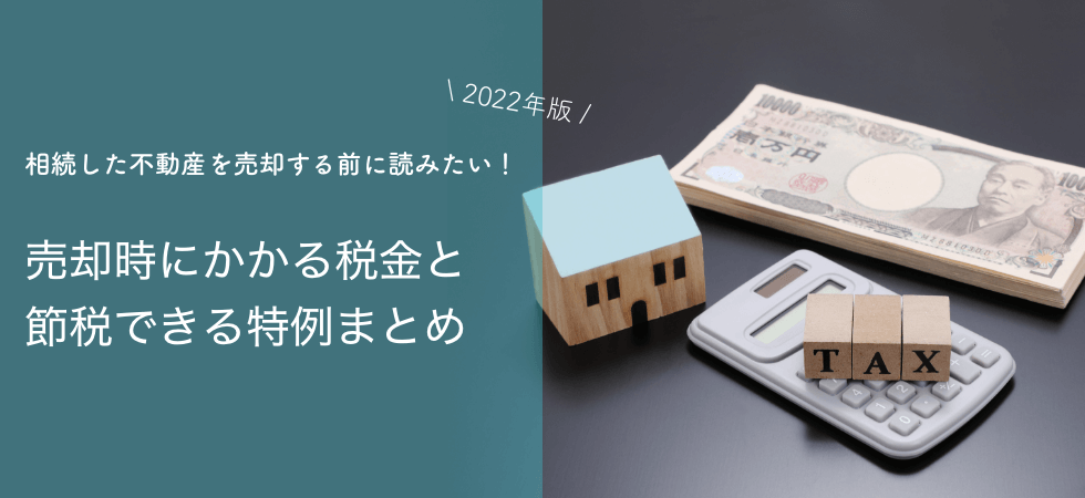 【2022年版】相続した不動産を売却する前に読みたい！どうなる税金？節税できる？お得な特例を見逃すな！