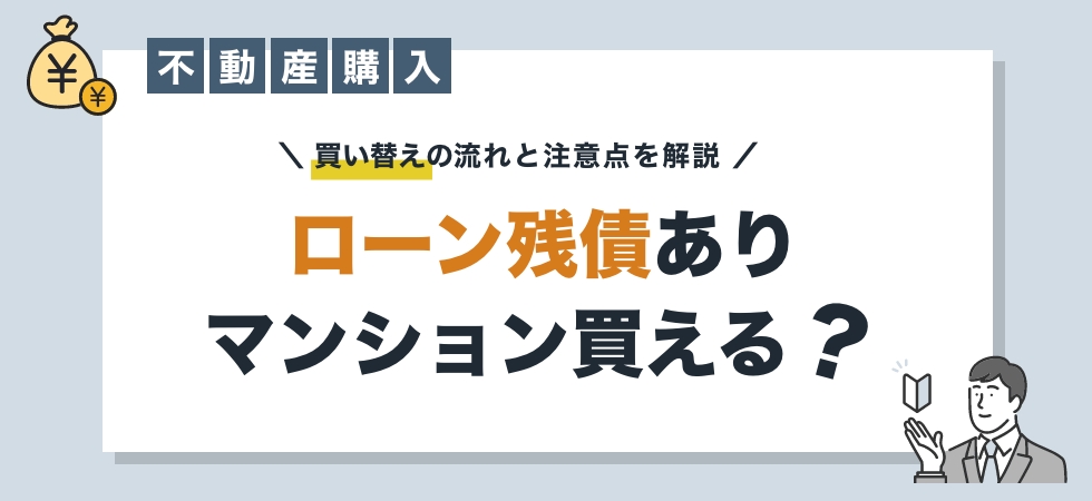 ローン残債がある場合のマンション買い替え。流れと注意点を解説