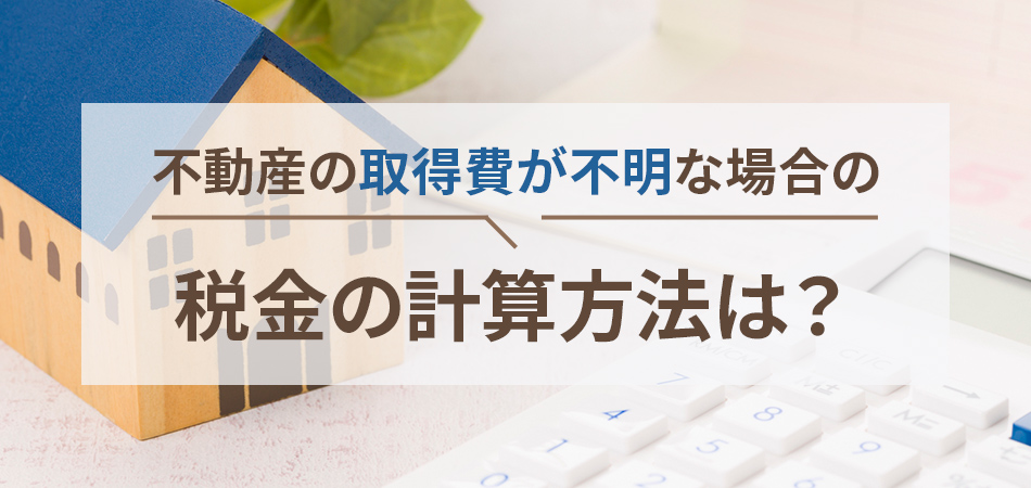 取得費不明ならコレ！権利証なし、譲渡所得計算にお困りな方へ対応策を解説