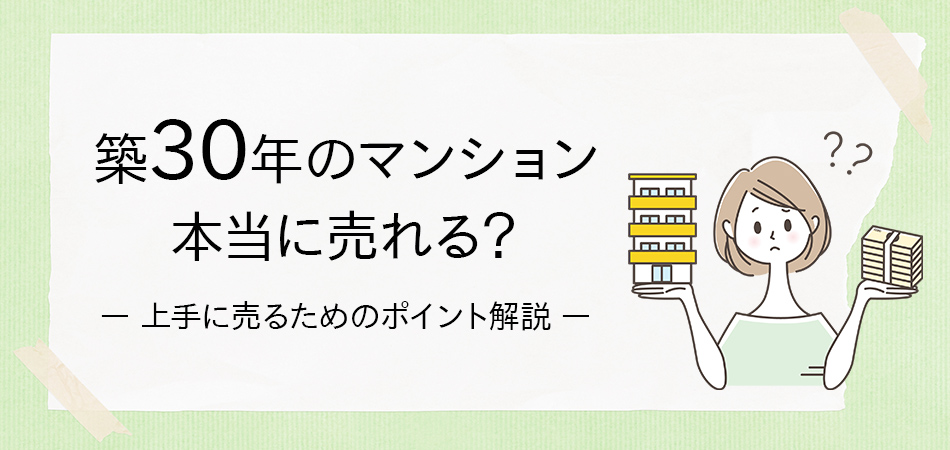 築30年の築古マンションを売却するポイント