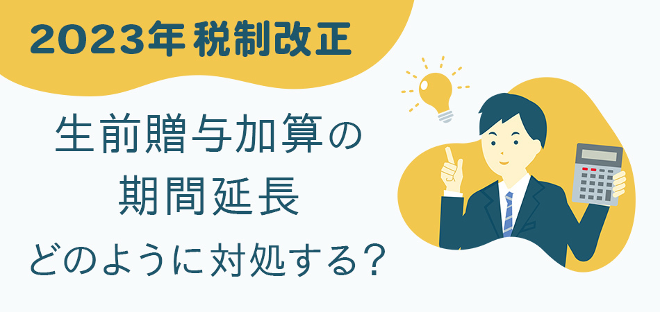 【2023年相続税法改正】生前贈与加算の期間延長を徹底解説！