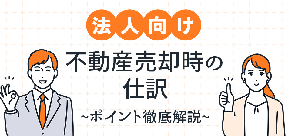 【法人向け】経費計上できる費用とは？不動産売却時の仕訳についてケースとともに徹底解説！