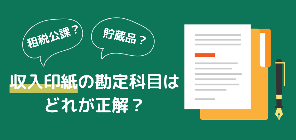 収入印紙の勘定科目はどれを選ぶのが正解？租税公課と貯蔵品の違いも徹底解説！