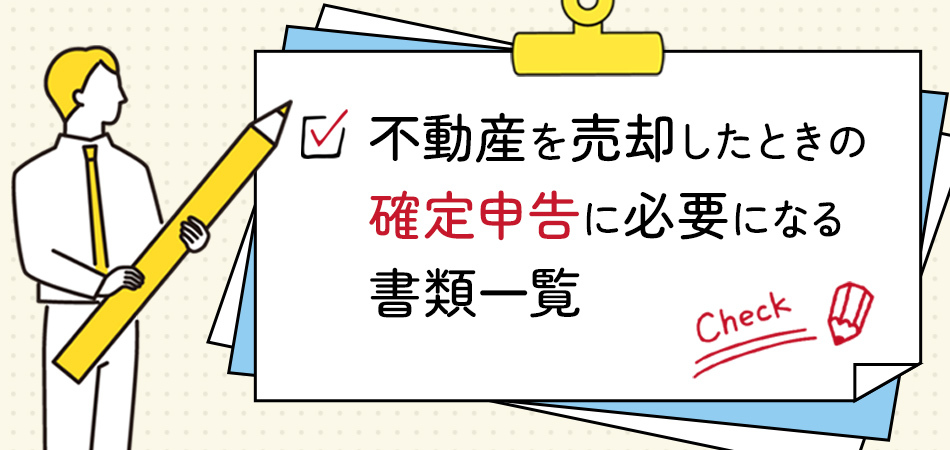 不動産を売却したときの確定申告に必要になる書類一覧。入手方法もあわせてご紹介