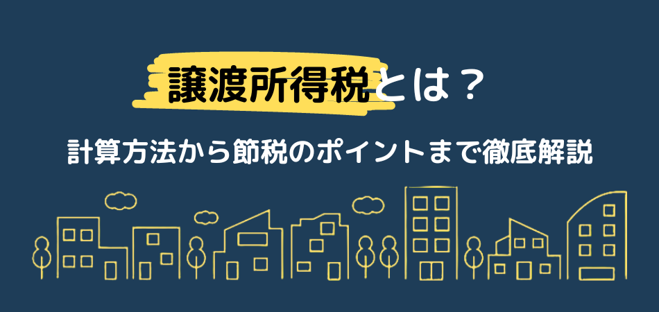 不動産売却時の譲渡所得税とは？計算方法から節税のポイントまで徹底解説！