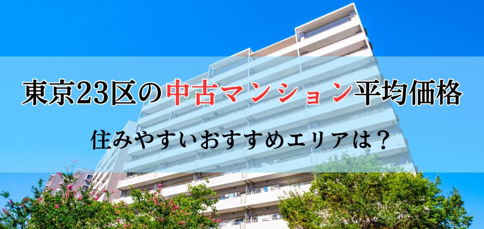 東京23区の中古マンション平均価格は？住みやすくおすすめのエリアをご紹介！