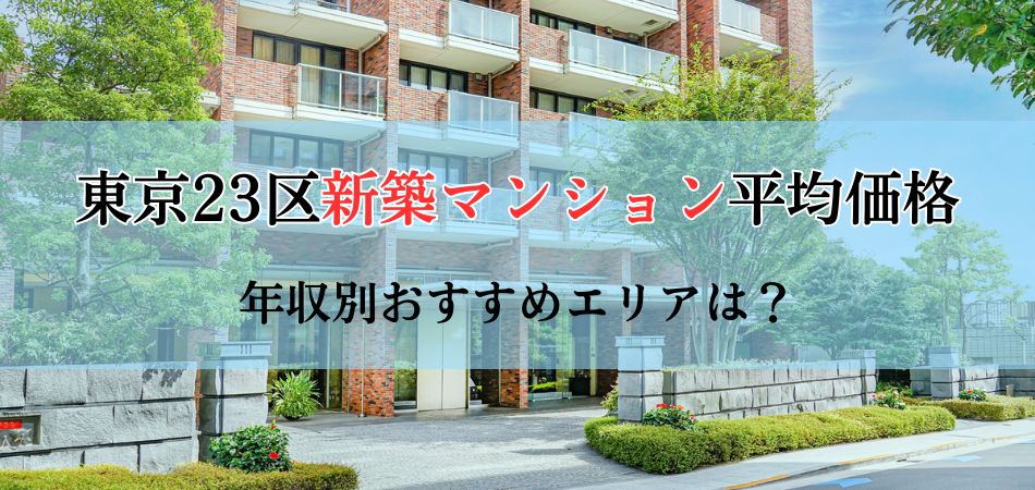東京23区の新築マンション平均価格は？年収別おすすめエリアもご紹介！