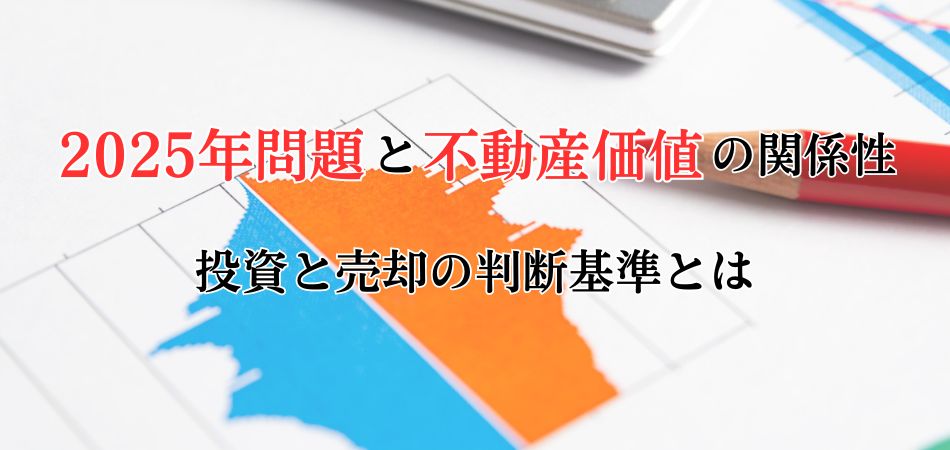 2025年問題と不動産価値の関係性！投資と売却の判断基準を専門家が解説