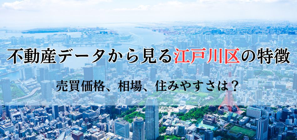 不動産データからみる江戸川区の特徴！売買価格から相場、住みやすさまで徹底解剖