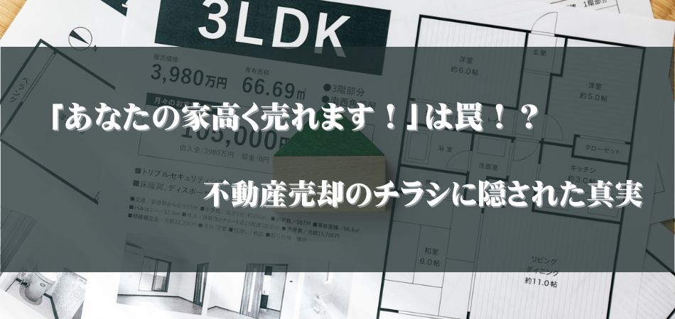 「あなたの家高く売れます！」は罠！不動産売却のチラシに隠された真実とは？