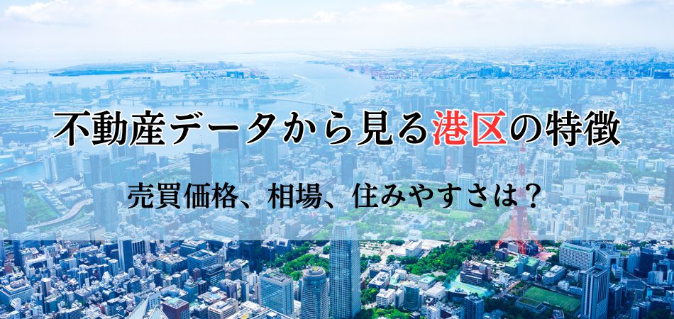 不動産データからみる港区の特徴！売買価格から相場、住みやすさまで徹底解剖