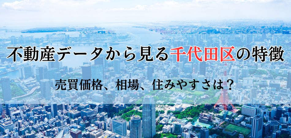 不動産データからみる千代田区の特徴！売買価格から相場、住みやすさまで徹底解剖