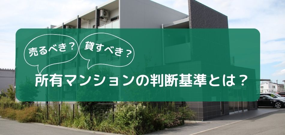 マンションを売るか貸すかの判断基準は？それぞれのメリット、デメリットを詳しく解説