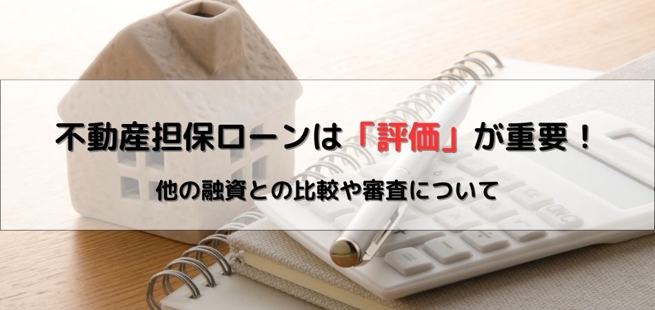 【銀行員が解説】不動産担保ローンは「評価」が重要！担保評価や審査、他の融資との比較まで