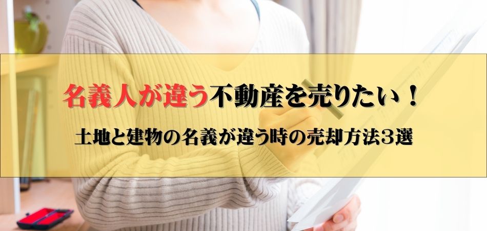 名義人が違う不動産を売りたい！土地と建物の名義が違う時の売却方法を5選！