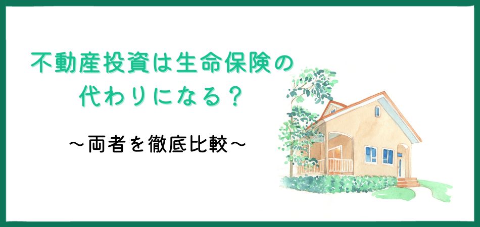 不動産投資は生命保険の代わり？その噂は本当なのか、具体的なケースで両者を徹底比較！