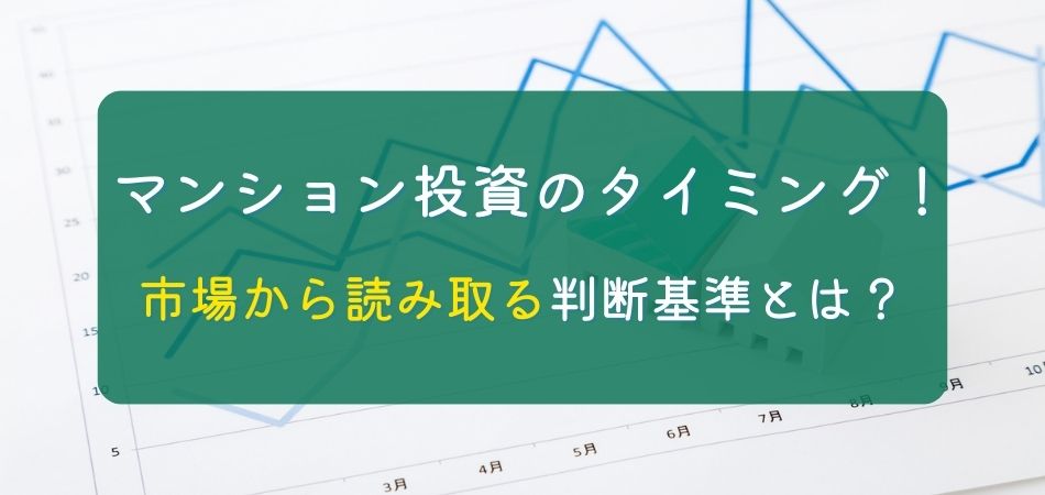 マンション投資のタイミングを見極める！市場から読み取る決め手の判断基準とは？