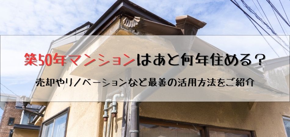 築50年マンションはあと何年住める？売却やリノベーションなど、最善の活用方法をご紹介！