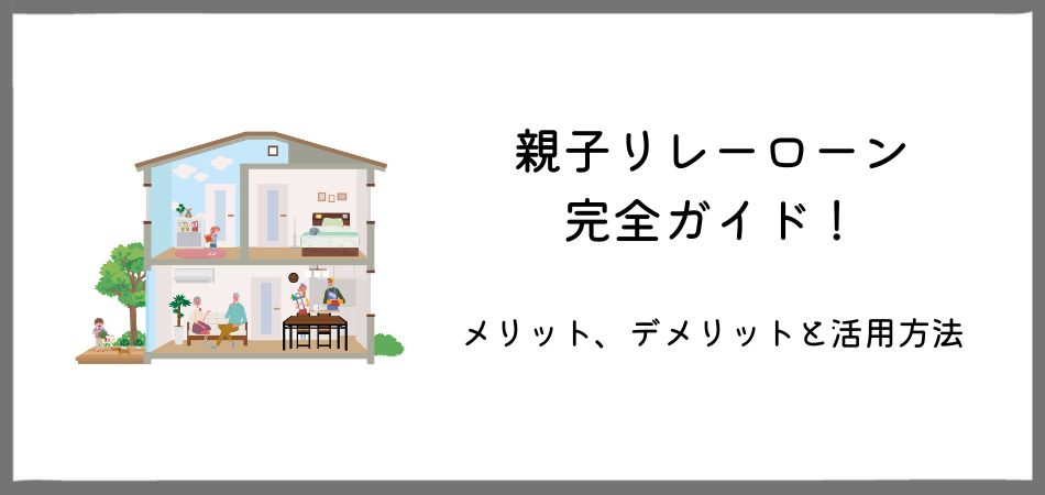 親子リレーローン完全ガイド！メリット、デメリットと活用方法をご紹介