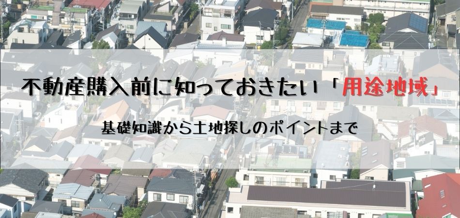 不動産購入前に知っておきたい「用途地域」とは？基礎知識から土地探しのポイントまで