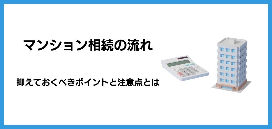 マンション相続の流れを細かく解説！押さえておくべきポイントと注意点とは