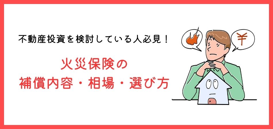 不動産投資で必要な火災保険の補償内容・相場・選び方などを徹底解説