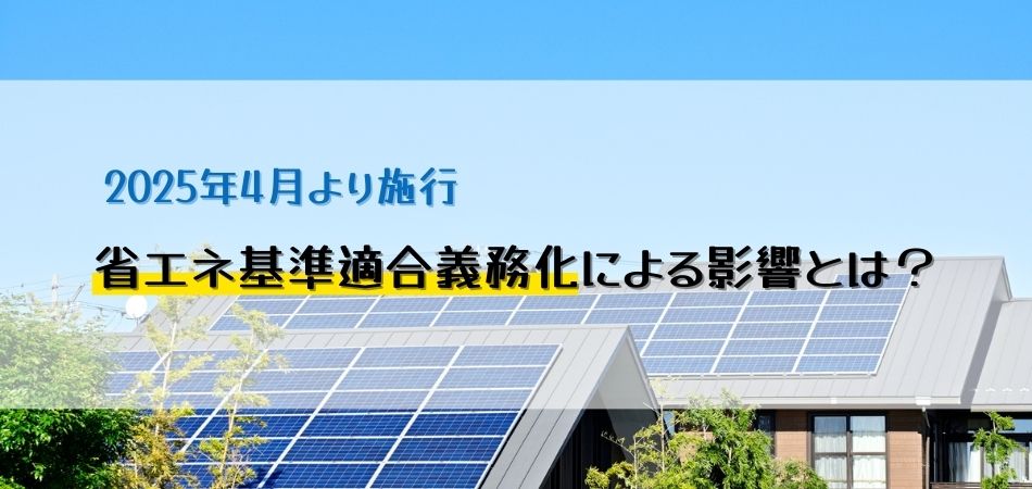 【2025年4月より施行】省エネ基準適合義務化による影響とは？｜抑えておくべきポイントと変化を徹底解説