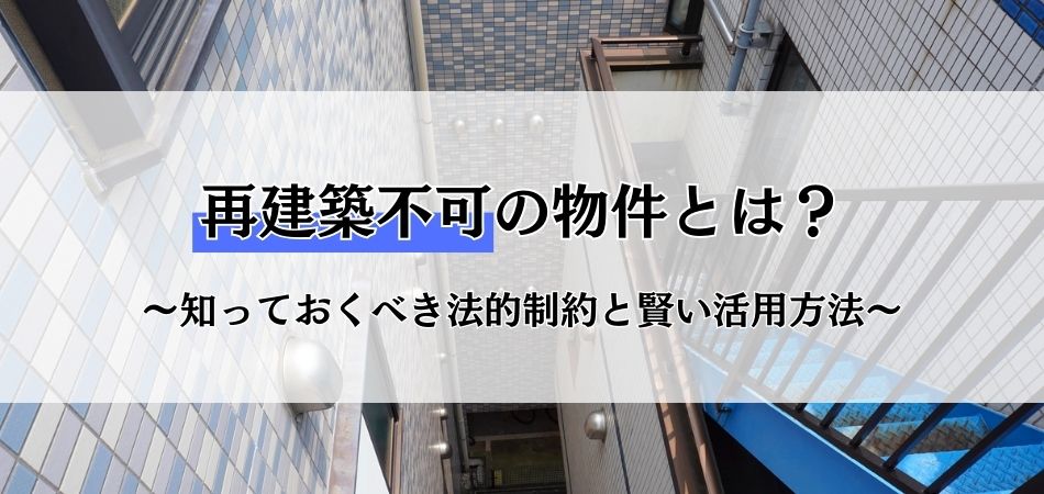 再建築不可の物件とはどんな物件？知っておくべき法的制約と賢い活用方法