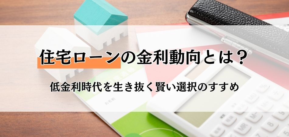 【2024年最新版】住宅ローンの金利動向とは？低金利時代を生き抜く賢い選択のすすめ