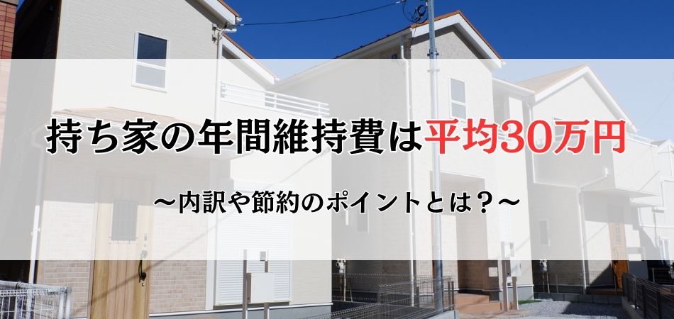 持ち家の年間維持費は平均30万円！内訳や節約のポイント、マンションと戸建てでの違いとは？