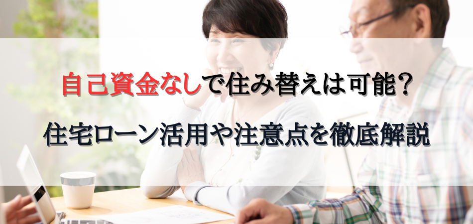 自己資金なしで住み替えは可能か？ 住宅ローン活用や注意点を徹底解説