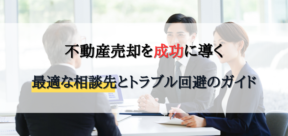 不動産売却を成功に導く！最適な相談先とトラブル回避のガイド