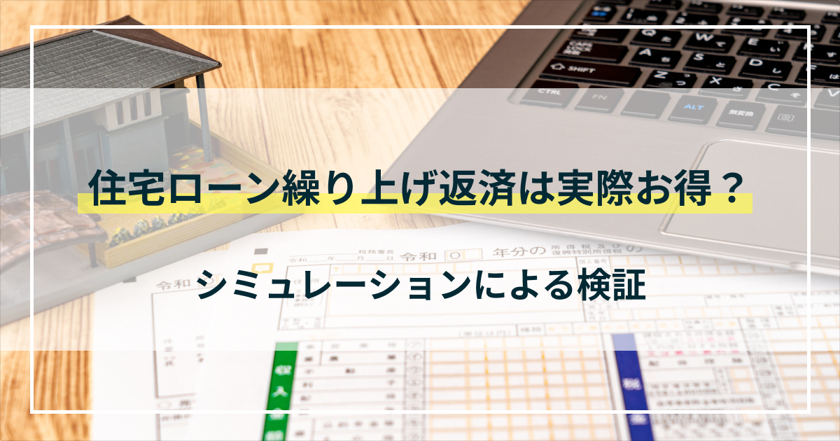 【銀行員が解説】住宅ローン繰り上げ返済は実際お得？シミュレーションによる検証